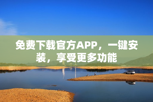 免費下載官方APP，一鍵安裝，享受更多功能