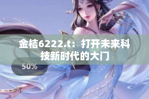 金桔6222.t：打開未來科技新時代的大門