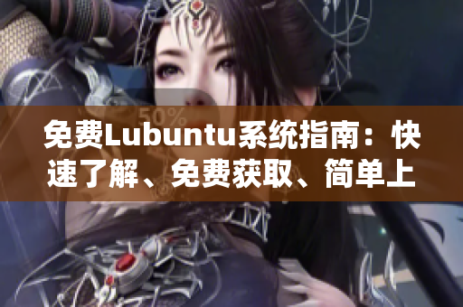 免費(fèi)Lubuntu系統(tǒng)指南：快速了解、免費(fèi)獲取、簡單上手