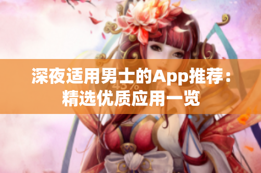 深夜適用男士的App推薦：精選優(yōu)質(zhì)應(yīng)用一覽