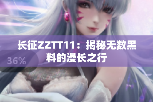 長征ZZTT11：揭秘?zé)o數(shù)黑料的漫長之行