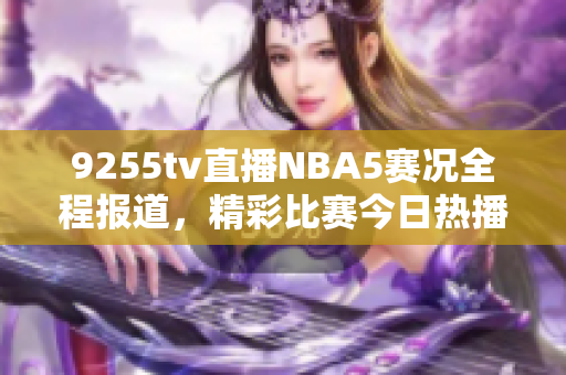 9255tv直播NBA5賽況全程報道，精彩比賽今日熱播