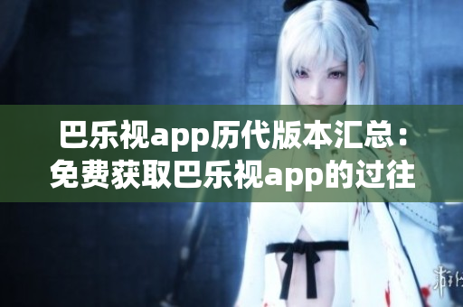 巴樂視app歷代版本匯總：免費獲取巴樂視app的過往版本！