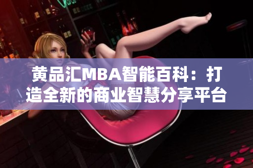 黃品匯MBA智能百科：打造全新的商業(yè)智慧分享平臺