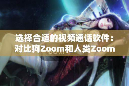 選擇合適的視頻通話軟件：對比狗Zoom和人類Zoom的優(yōu)缺點