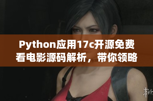 Python應(yīng)用17c開(kāi)源免費(fèi)看電影源碼解析，帶你領(lǐng)略編程魅力