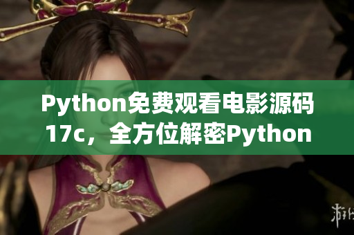 Python免費(fèi)觀看電影源碼17c，全方位解密Python電影源碼免費(fèi)觀看經(jīng)驗(yàn)