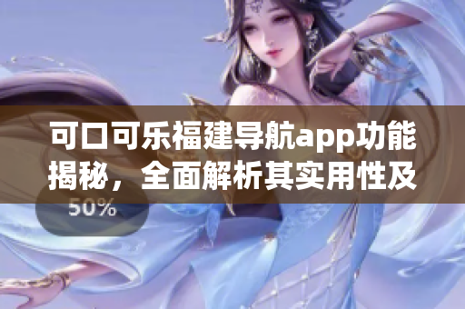 可口可樂福建導(dǎo)航app功能揭秘，全面解析其實(shí)用性及特色