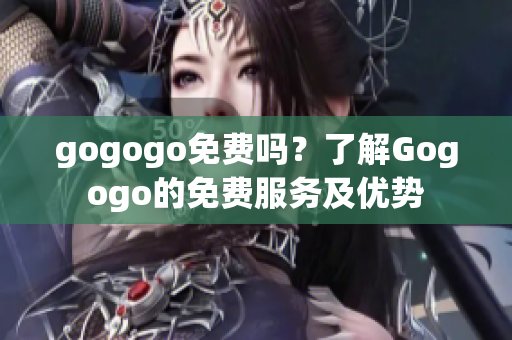 gogogo免費(fèi)嗎？了解Gogogo的免費(fèi)服務(wù)及優(yōu)勢