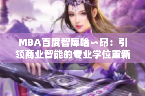 MBA百度智庫哈∽昂：引領(lǐng)商業(yè)智能的專業(yè)學位重新定義