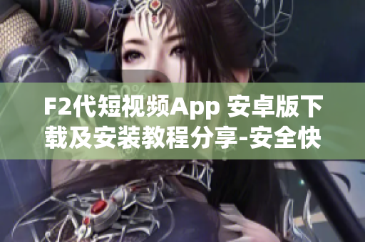 F2代短視頻App 安卓版下載及安裝教程分享-安全快速獲取短視頻應用使用方法