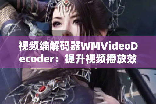 視頻編解碼器WMVideoDecoder：提升視頻播放效率及畫面清晰度