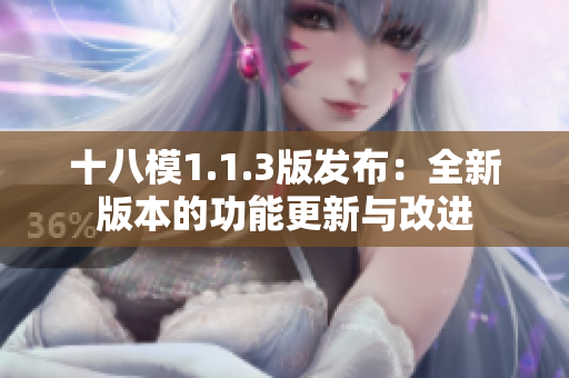 十八模1.1.3版發(fā)布：全新版本的功能更新與改進