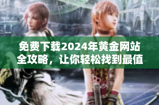 免費下載2024年黃金網站全攻略，讓你輕松找到最值得信賴的黃金交易平臺