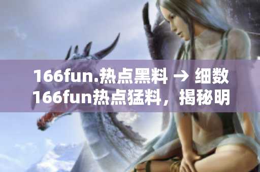 166fun.熱點黑料 → 細(xì)數(shù)166fun熱點猛料，揭秘明星黑幕