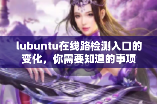 lubuntu在線路檢測入口的變化，你需要知道的事項