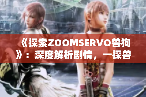 《探索ZOOMSERVO獸狗》：深度解析劇情，一探獸人世界奇妙之旅