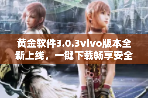 黃金軟件3.0.3vivo版本全新上線，一鍵下載暢享安全體驗