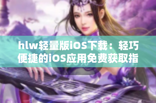 hlw輕量版iOS下載：輕巧便捷的iOS應(yīng)用免費(fèi)獲取指南