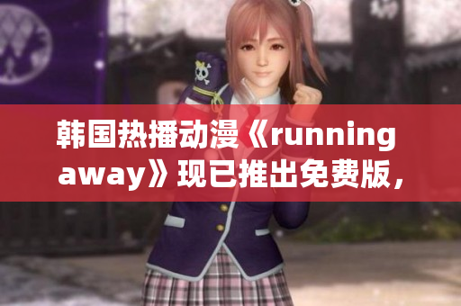 韓國(guó)熱播動(dòng)漫《running away》現(xiàn)已推出免費(fèi)版，驚艷上線！