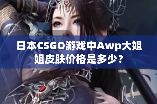 日本CSGO游戲中Awp大姐姐皮膚價(jià)格是多少？