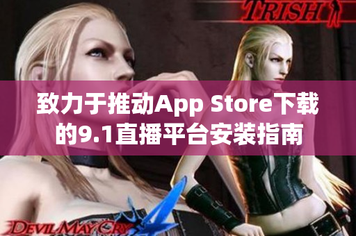 致力于推動(dòng)App Store下載的9.1直播平臺(tái)安裝指南