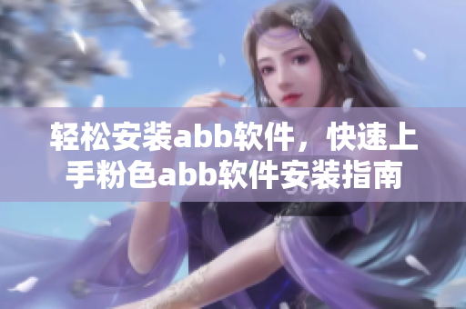 輕松安裝abb軟件，快速上手粉色abb軟件安裝指南