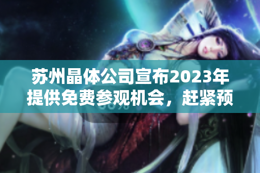 蘇州晶體公司宣布2023年提供免費參觀機會，趕緊預(yù)約體驗最先進(jìn)的晶體技術(shù)！