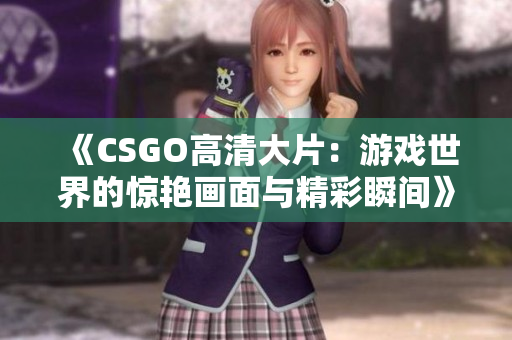 《CSGO高清大片：游戲世界的驚艷畫面與精彩瞬間》