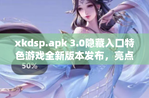 xkdsp.apk 3.0隱藏入口特色游戲全新版本發(fā)布，亮點突出