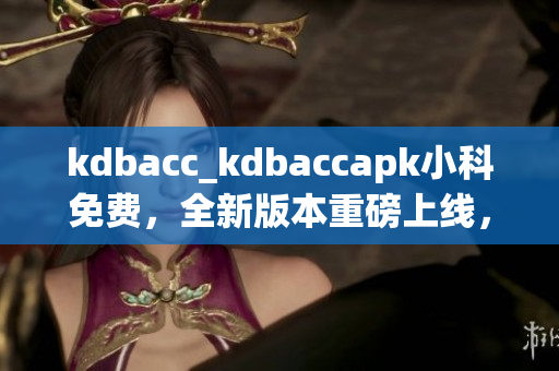 kdbacc_kdbaccapk小科免費(fèi)，全新版本重磅上線，助您輕松管理賬單