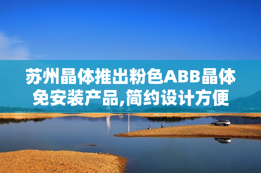 蘇州晶體推出粉色ABB晶體免安裝產(chǎn)品,簡約設(shè)計(jì)方便安裝