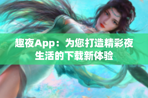 趣夜App：為您打造精彩夜生活的下載新體驗(yàn)