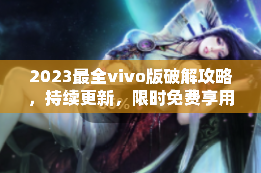 2023最全vivo版破解攻略，持續(xù)更新，限時(shí)免費(fèi)享用