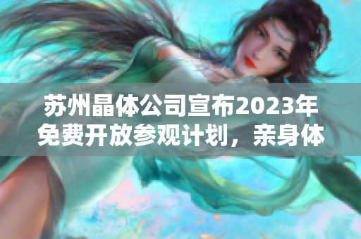 蘇州晶體公司宣布2023年免費開放參觀計劃，親身體驗先進晶體技術(shù)！