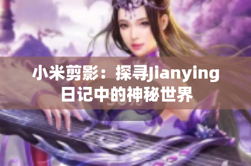 小米剪影：探尋Jianying日記中的神秘世界