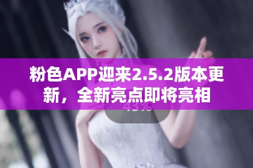 粉色APP迎來2.5.2版本更新，全新亮點即將亮相