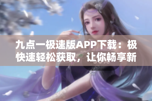 九點一極速版APP下載：極快速輕松獲取，讓你暢享新體驗