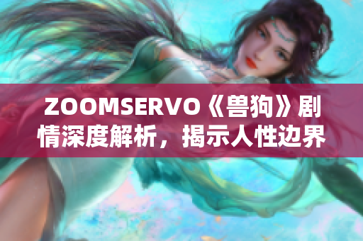 ZOOMSERVO《獸狗》劇情深度解析，揭示人性邊界與道德困境