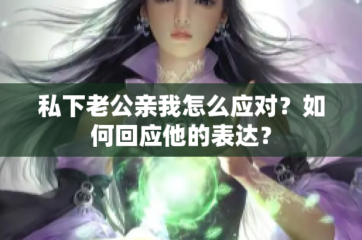 私下老公親我怎么應對？如何回應他的表達？