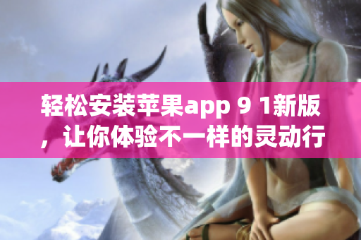 輕松安裝蘋果app 9 1新版，讓你體驗(yàn)不一樣的靈動(dòng)行動(dòng)