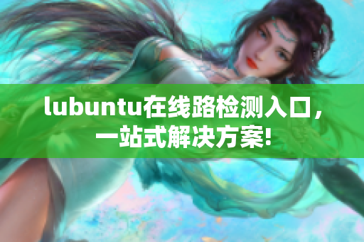 lubuntu在線路檢測入口，一站式解決方案!