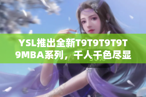 YSL推出全新T9T9T9T9T9MBA系列，千人千色盡顯時尚魅力