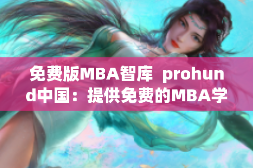 免費版MBA智庫  prohund中國：提供免費的MBA學(xué)習(xí)資源