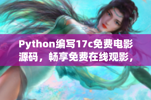 Python編寫17c免費(fèi)電影源碼，暢享免費(fèi)在線觀影，盡情暢想豆瓣高分好片