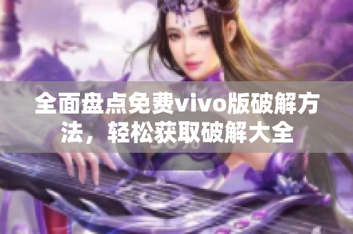 全面盤點免費vivo版破解方法，輕松獲取破解大全