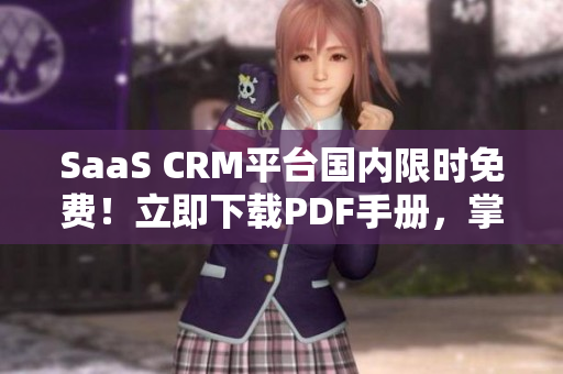 SaaS CRM平臺國內(nèi)限時免費！立即下載PDF手冊，掌握最新實操技巧