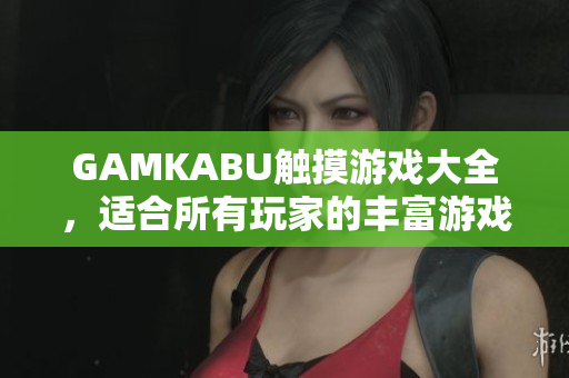 GAMKABU觸摸游戲大全，適合所有玩家的豐富游戲集錦