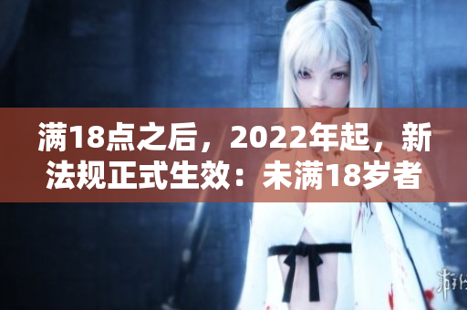 滿18點(diǎn)之后，2022年起，新法規(guī)正式生效：未滿18歲者不得購買2O2產(chǎn)品。