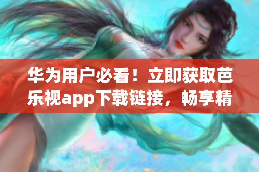 華為用戶必看！立即獲取芭樂視app下載鏈接，暢享精彩內容！